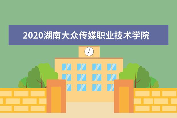 2020湖南大众传媒职业技术学院单招专业有哪些？