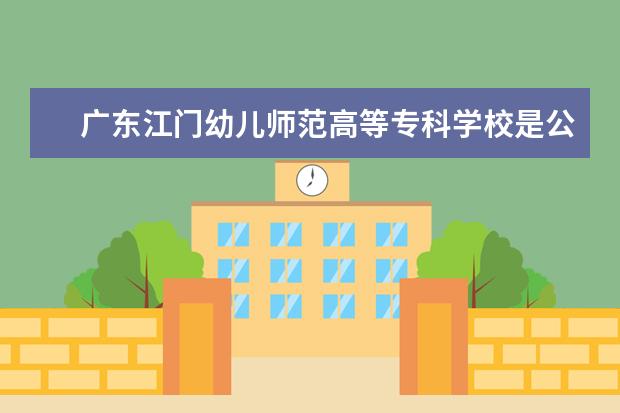 广东江门幼儿师范高等专科学校是公办还是民办大学？