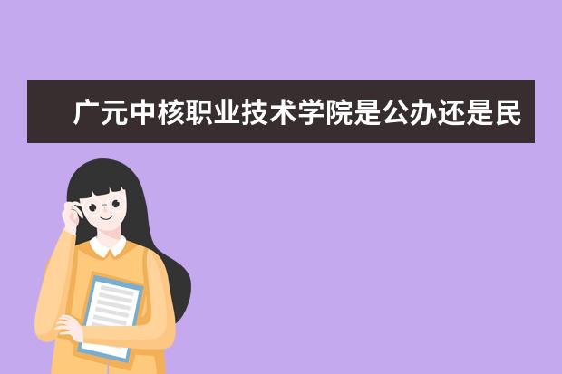 广元中核职业技术学院是公办还是民办大学？