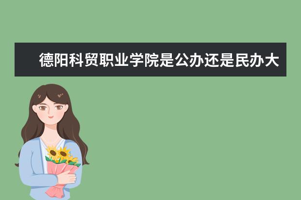 德阳科贸职业学院是公办还是民办大学？