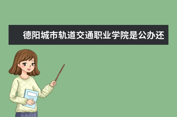 德阳城市轨道交通职业学院是公办还是民办大学？