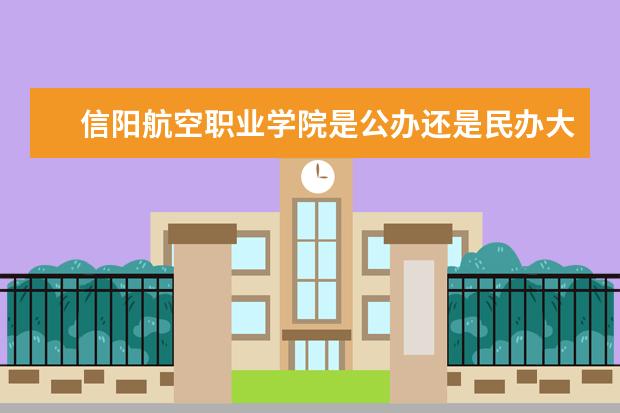 信阳航空职业学院是公办还是民办大学？