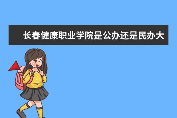 长春健康职业学院是公办还是民办大学？