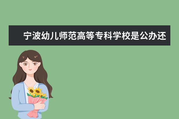 宁波幼儿师范高等专科学校是公办还是民办大学？