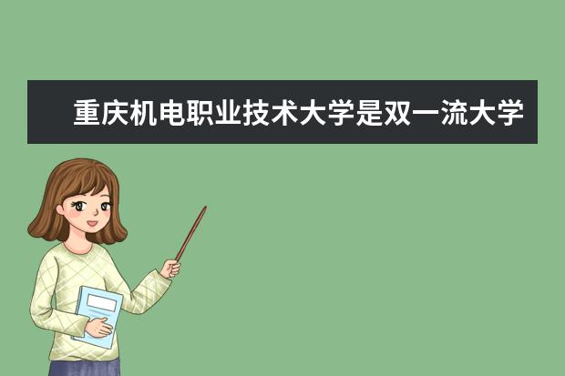 重庆机电职业技术大学是双一流大学吗，有哪些双一流学科？