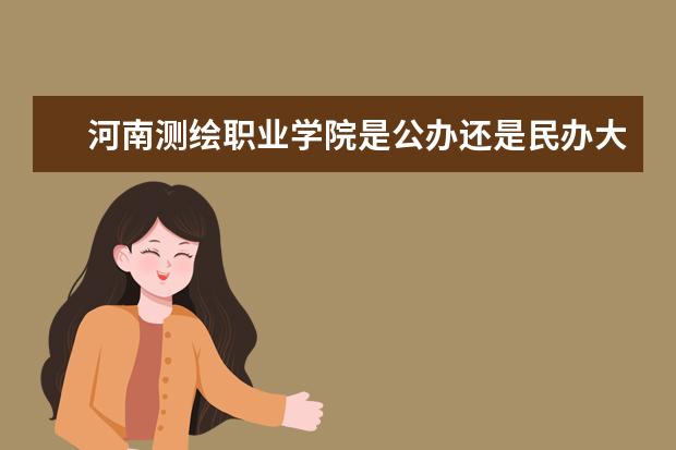 河南测绘职业学院是公办还是民办大学？