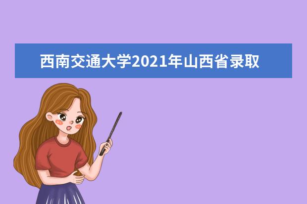 西南交通大学2021年山西省录取分数线
