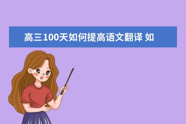 高三100天如何提高语文翻译 如何提高语文文言文翻译