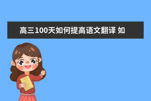 高三100天如何提高语文翻译 如何提高语文文言文翻译