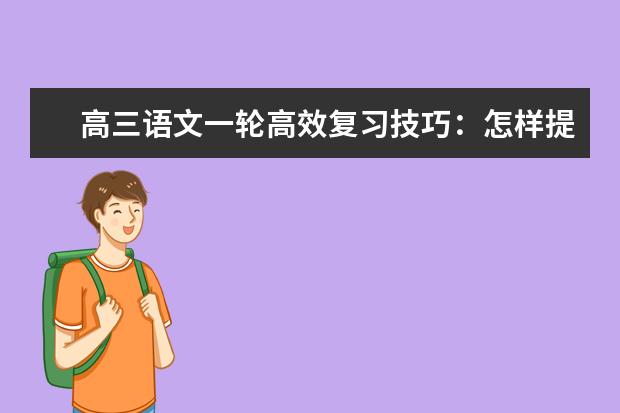 高三语文一轮高效复习技巧:怎样提高语文写作能力