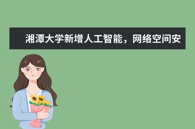 湘潭大学新增人工智能，网络空间安全两个新兴工科专业招生