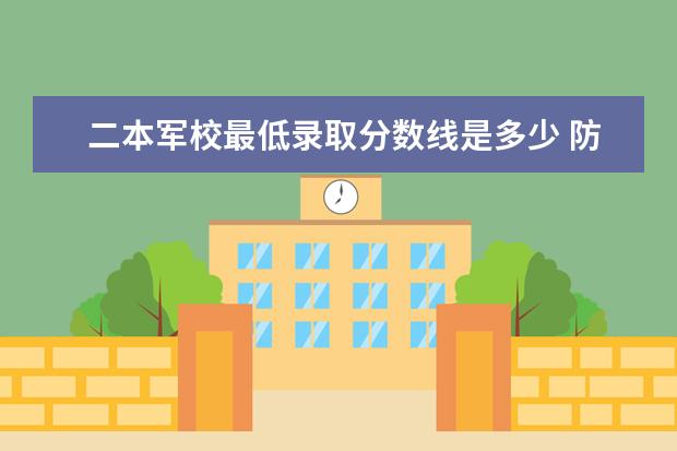 二本军校最低录取分数线是多少 防空兵指挥学院录取分数线