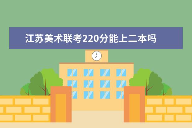 安徽美术联考220分能上二本吗 2022安徽美术联考分数线