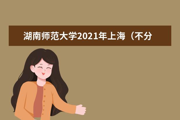 湖南师范大学2021年上海(不分文理)分专业录取分数线