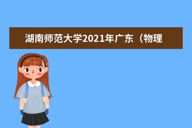 湖南师范大学2021年广东(物理类)分专业录取分数线