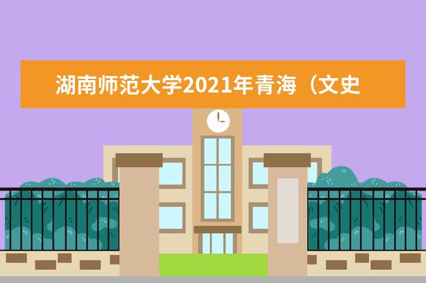 湖南师范大学2021年青海(文史)分专业录取分数线