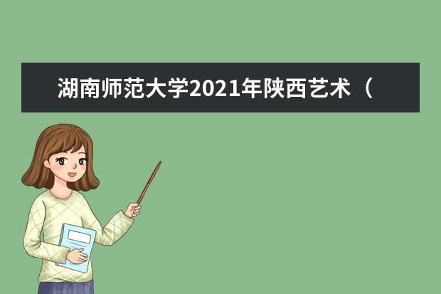 湖南师范大学2021年陕西艺术（文）录取分数线