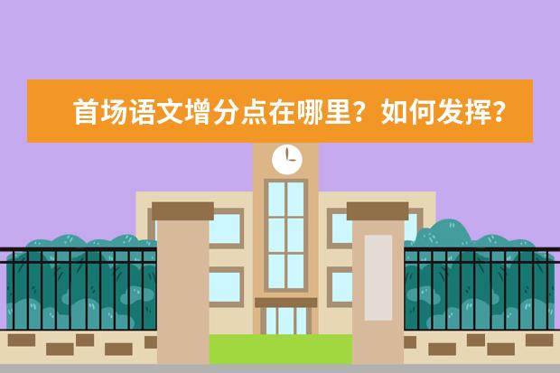 高考语文备考:首场语文增分点在哪里?如何发挥?