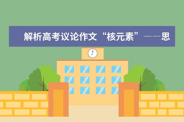 高考语文备考：解析高考议论作文“核元素”――思辨四大形式