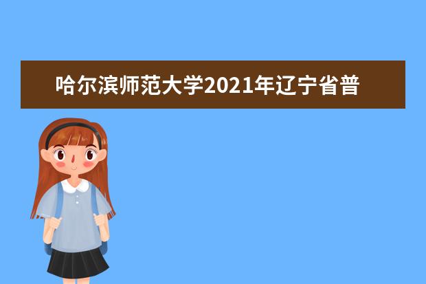 哈尔滨师范大学2021年辽宁省普通类录取分数线