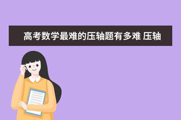 高考数学最难的压轴题有多难 压轴题解题技巧