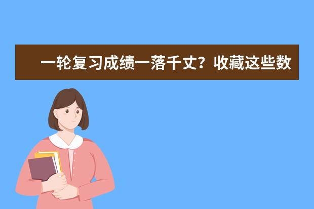 一轮复习成绩一落千丈？收藏这些数学复习技巧