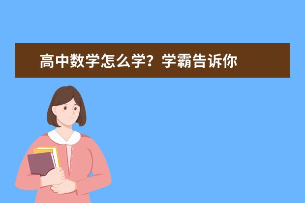 高中数学怎么学？学霸告诉你