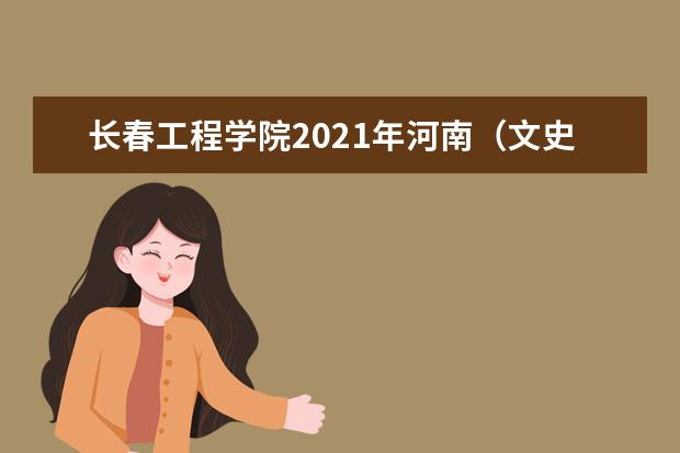 长春工程学院2021年河南(文史)专科分专业录取分数线
