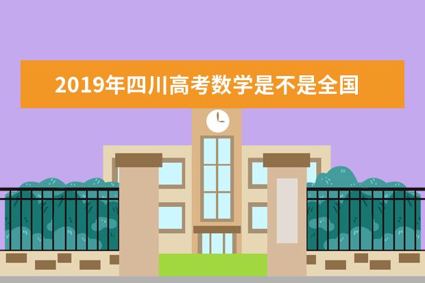 2019年四川高考数学是不是全国卷