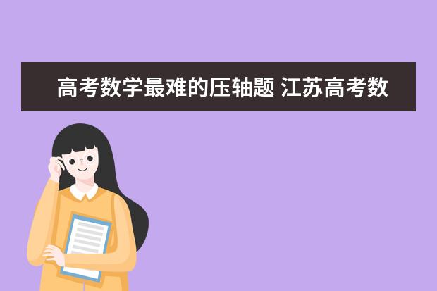 高考数学最难的压轴题 江苏高考数学难度有多大