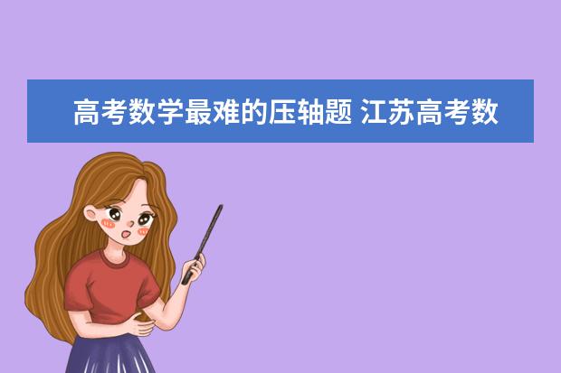 高考数学最难的压轴题 江苏高考数学难度有多大