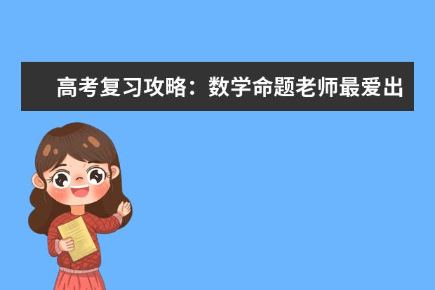 高考复习攻略：数学命题老师最爱出的32个