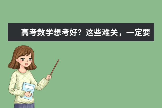 高考数学想考好？这些难关，一定要攻克！