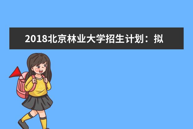 2020北京林业大学招生计划：拟招生3400人