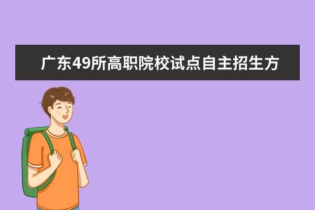广东49所高职院校试点自主招生方式向高考靠拢