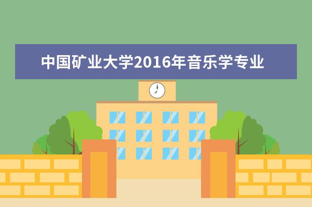 中国矿业大学2020年音乐学专业招生简章