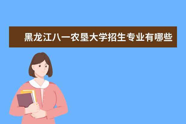 黑龙江八一农垦大学招生专业有哪些（专业目录大全）