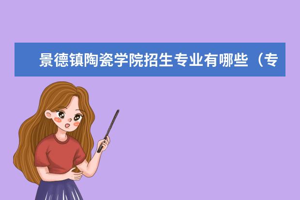 景德镇陶瓷学院招生专业有哪些(专业目录大全)
