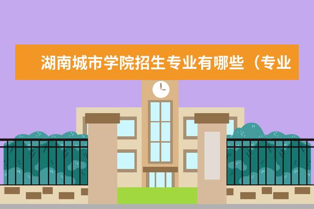 湖南城市学院招生专业有哪些（专业目录大全）