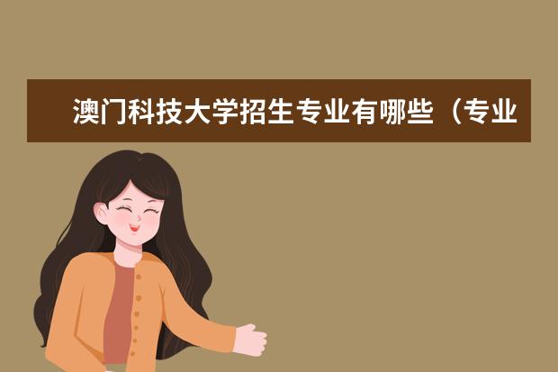 <a target="_blank" href="/xuexiao1988/" title="澳门科技大学">澳门科技大学</a>招生专业有哪些（专业目录大全）