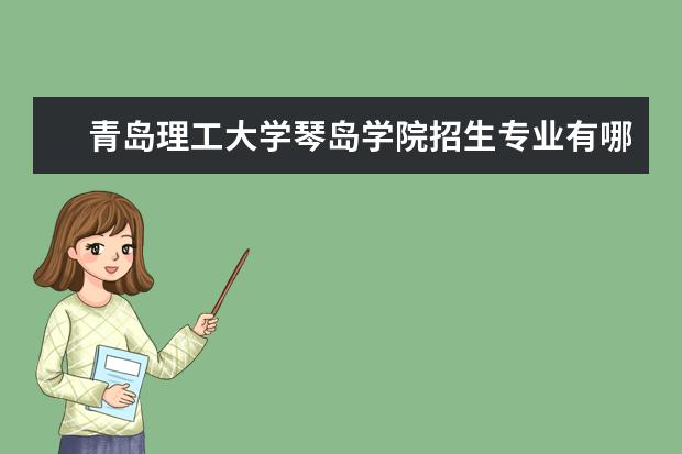 <a target="_blank" href="/xuexiao2466/" title="青岛理工大学琴岛学院">青岛理工大学琴岛学院</a>招生专业有哪些(专业目录大全)
