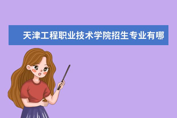 天津工程职业技术学院招生专业有哪些(专业目录大全)
