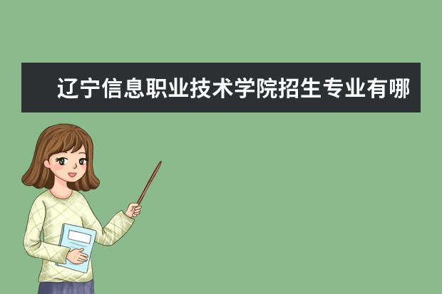 辽宁信息职业技术学院招生专业有哪些(专业目录大全)