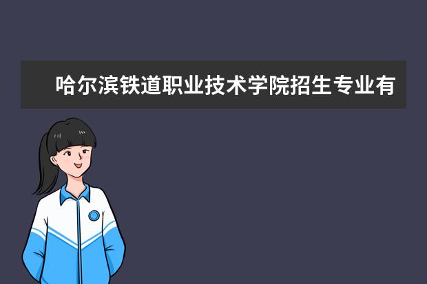 哈尔滨铁道职业技术学院招生专业有哪些（专业目录大全）