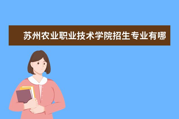 苏州农业职业技术学院招生专业有哪些（专业目录大全）