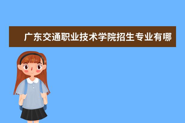 广东交通职业技术学院招生专业有哪些(专业目录大全)