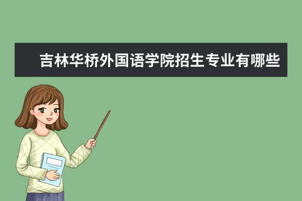 吉林华桥外国语学院招生专业有哪些（专业目录大全）