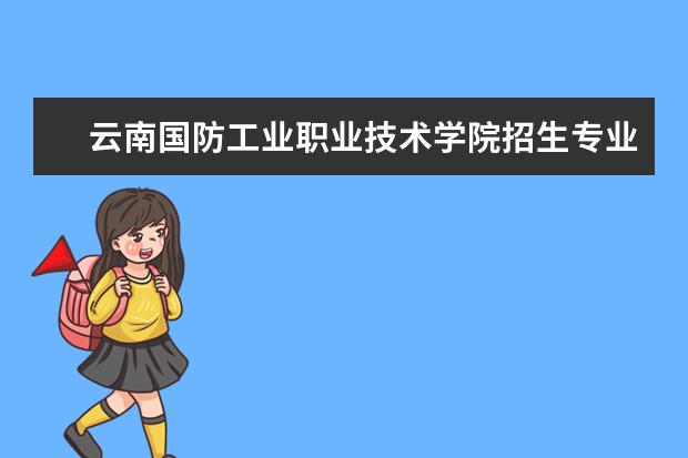 云南国防工业职业技术学院招生专业有哪些（专业目录大全）