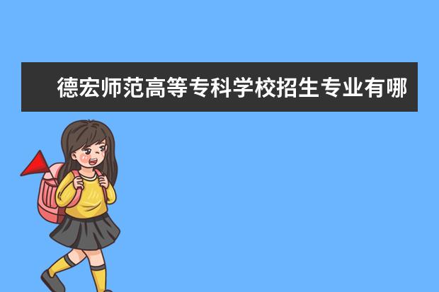 德宏师范高等专科学校招生专业有哪些（专业目录大全）