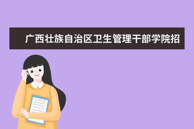 广西壮族自治区卫生管理干部学院招生专业有哪些（专业目录大全）